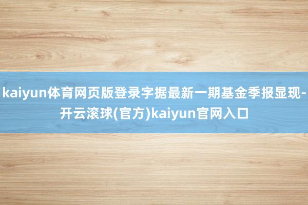 kaiyun体育网页版登录字据最新一期基金季报显现-开云滚球(官方)kaiyun官网入口