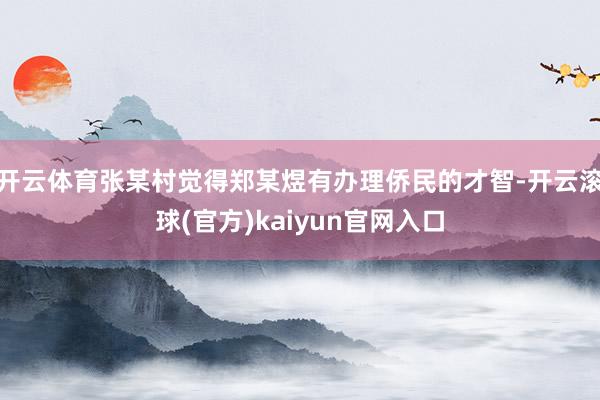 开云体育张某村觉得郑某煜有办理侨民的才智-开云滚球(官方)kaiyun官网入口