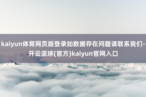 kaiyun体育网页版登录如数据存在问题请联系我们-开云滚球(官方)kaiyun官网入口