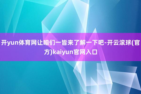 开yun体育网让咱们一皆来了解一下吧-开云滚球(官方)kaiyun官网入口