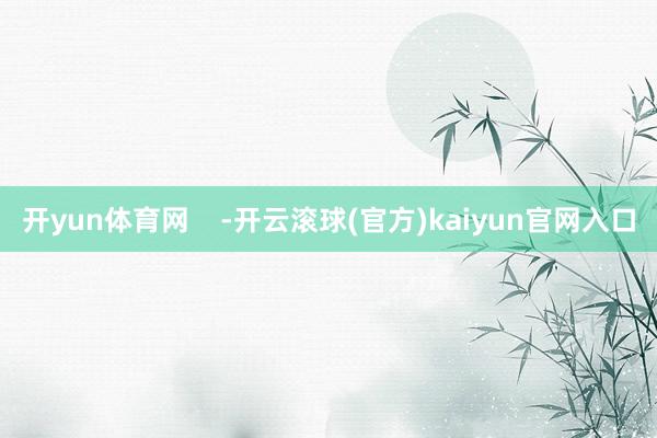 开yun体育网    -开云滚球(官方)kaiyun官网入口