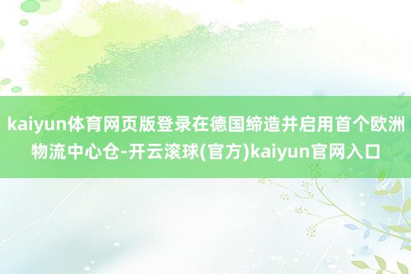 kaiyun体育网页版登录在德国缔造并启用首个欧洲物流中心仓-开云滚球(官方)kaiyun官网入口