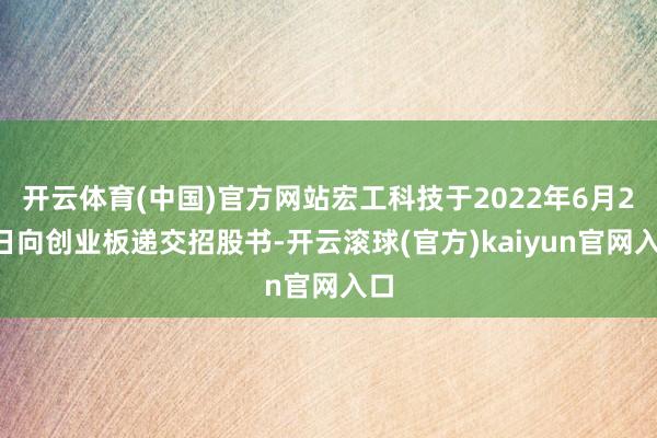 开云体育(中国)官方网站宏工科技于2022年6月22日向创业板递交招股书-开云滚球(官方)kaiyun官网入口