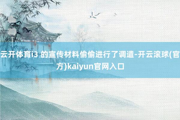 云开体育i3 的宣传材料偷偷进行了调遣-开云滚球(官方)kaiyun官网入口