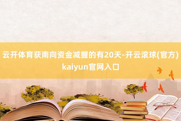 云开体育获南向资金减握的有20天-开云滚球(官方)kaiyun官网入口