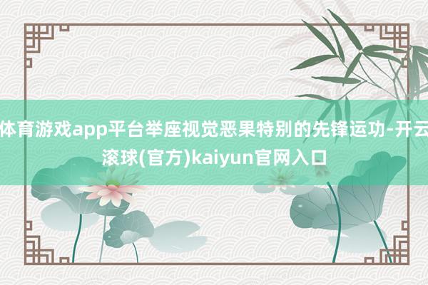 体育游戏app平台举座视觉恶果特别的先锋运功-开云滚球(官方)kaiyun官网入口