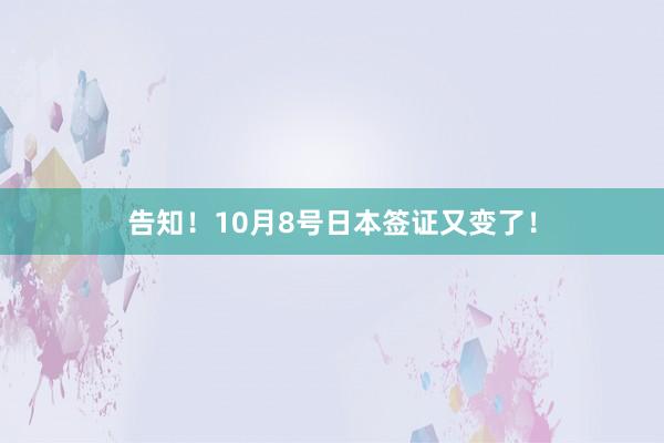 告知！10月8号日本签证又变了！