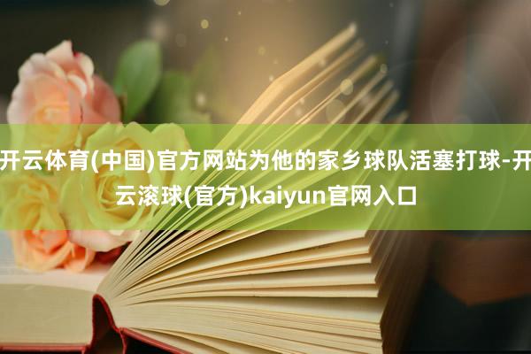 开云体育(中国)官方网站为他的家乡球队活塞打球-开云滚球(官方)kaiyun官网入口