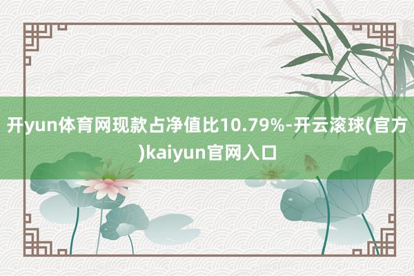 开yun体育网现款占净值比10.79%-开云滚球(官方)kaiyun官网入口