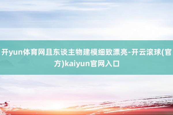 开yun体育网且东谈主物建模细致漂亮-开云滚球(官方)kaiyun官网入口