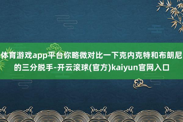 体育游戏app平台你略微对比一下克内克特和布朗尼的三分脱手-开云滚球(官方)kaiyun官网入口