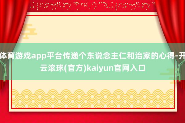 体育游戏app平台传递个东说念主仁和治家的心得-开云滚球(官方)kaiyun官网入口