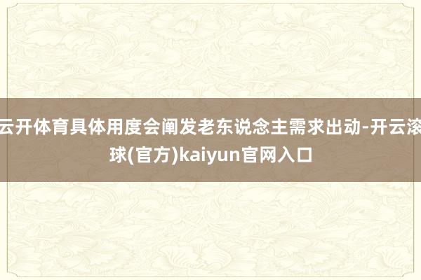 云开体育具体用度会阐发老东说念主需求出动-开云滚球(官方)kaiyun官网入口