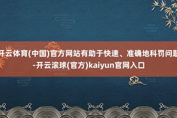 开云体育(中国)官方网站有助于快速、准确地科罚问题-开云滚球(官方)kaiyun官网入口