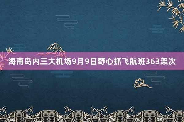 海南岛内三大机场9月9日野心抓飞航班363架次