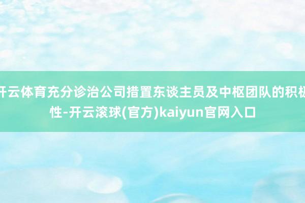 开云体育充分诊治公司措置东谈主员及中枢团队的积极性-开云滚球(官方)kaiyun官网入口