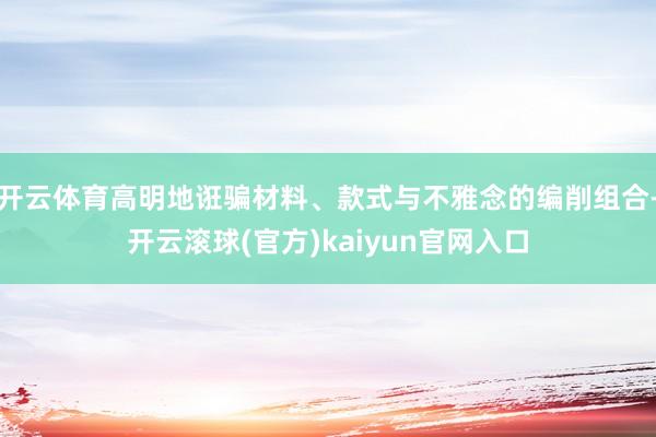 开云体育高明地诳骗材料、款式与不雅念的编削组合-开云滚球(官方)kaiyun官网入口