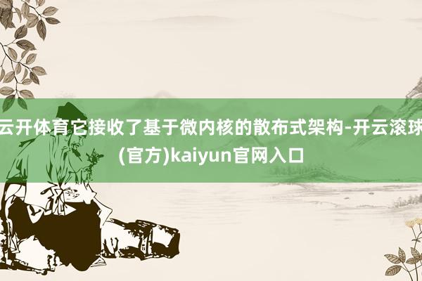 云开体育它接收了基于微内核的散布式架构-开云滚球(官方)kaiyun官网入口