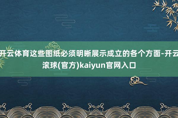 开云体育这些图纸必须明晰展示成立的各个方面-开云滚球(官方)kaiyun官网入口