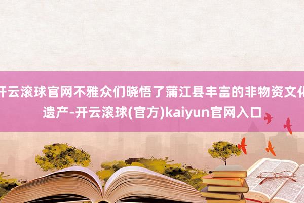 开云滚球官网不雅众们晓悟了蒲江县丰富的非物资文化遗产-开云滚球(官方)kaiyun官网入口