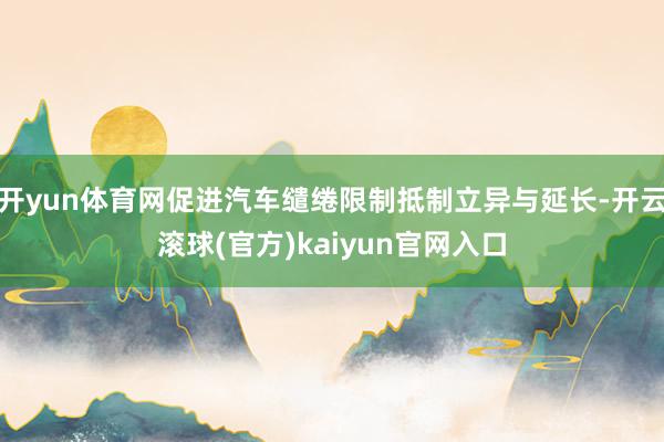 开yun体育网促进汽车缱绻限制抵制立异与延长-开云滚球(官方)kaiyun官网入口