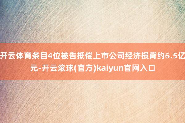 开云体育条目4位被告抵偿上市公司经济损背约6.5亿元-开云滚球(官方)kaiyun官网入口