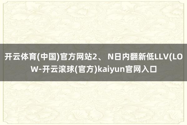 开云体育(中国)官方网站2、 N日内翻新低LLV(LOW-开云滚球(官方)kaiyun官网入口