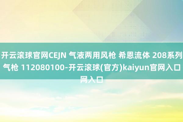 开云滚球官网CEJN 气液两用风枪 希恩流体 208系列气枪 112080100-开云滚球(官方)kaiyun官网入口