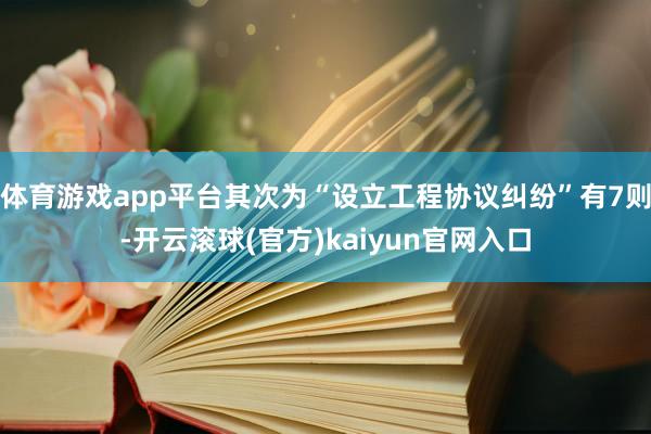 体育游戏app平台其次为“设立工程协议纠纷”有7则-开云滚球(官方)kaiyun官网入口