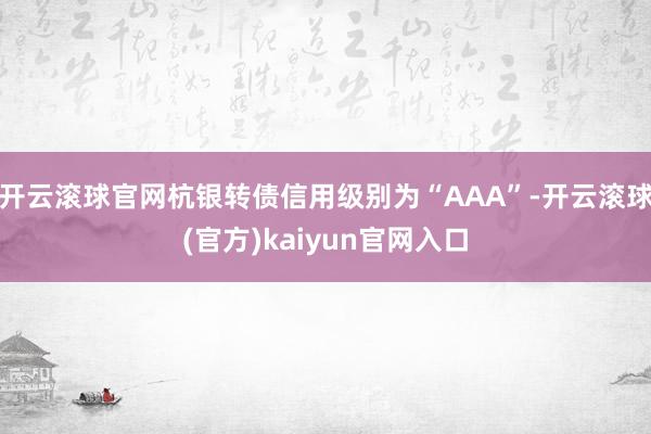 开云滚球官网杭银转债信用级别为“AAA”-开云滚球(官方)kaiyun官网入口