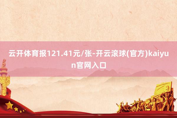 云开体育报121.41元/张-开云滚球(官方)kaiyun官网入口