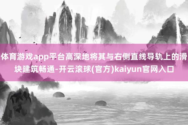 体育游戏app平台高深地将其与右侧直线导轨上的滑块建筑畅通-开云滚球(官方)kaiyun官网入口