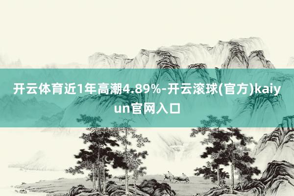 开云体育近1年高潮4.89%-开云滚球(官方)kaiyun官网入口