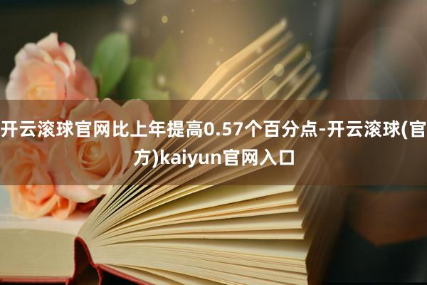 开云滚球官网比上年提高0.57个百分点-开云滚球(官方)kaiyun官网入口